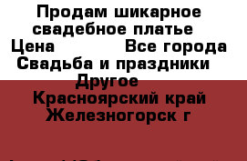 Продам шикарное свадебное платье › Цена ­ 7 000 - Все города Свадьба и праздники » Другое   . Красноярский край,Железногорск г.